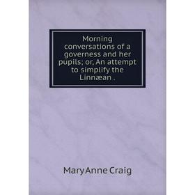 

Книга Morning conversations of a governess and her pupils or, An attempt to simplify the Linnæan