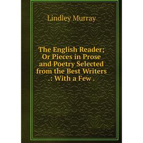 

Книга The English Reader Or Pieces in Prose and Poetry Selected from the Best Writers.: With a Few