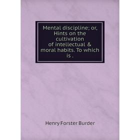 

Книга Mental discipline or, Hints on the cultivation of intellectual & moral habits