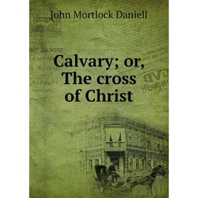 

Книга Calvary or, The cross of Christ