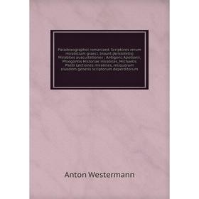 

Книга Paradoxographoi romanized Scriptores rerum mirabilium graeci Insunt (Aristotelis) Mirabiles auscultationes Antigoni, Apollonii, Phlegontis Histo