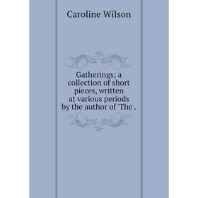 

Книга Gatherings a collection of short pieces, written at various periods by the author of 'The