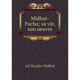 

Книга Midhat-Pacha sa vie, son oeuvre