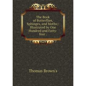 

Книга The Book of Butterflies, Sphinges, and Moths: Illustrated by One Hundred and Forty-four