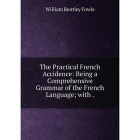 

Книга The Practical French Accidence: Being a Comprehensive Grammar of the French Language with