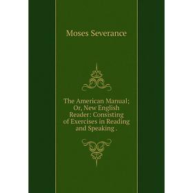 

Книга The American Manual Or, New English Reader: Consisting of Exercises in Reading and Speaking
