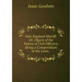 

Книга New England Sheriff: or Digest of the Duties of Civil Officers Being a Compendium of the Laws