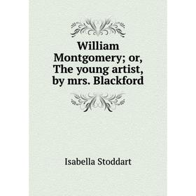 

Книга William Montgomery or, The young artist, by mrs. Blackford