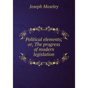 

Книга Political elements or, The progress of modern legislation