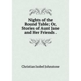 

Книга Nights of the Round Table Or, Stories of Aunt Jane and Her Friends