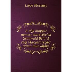 

Книга A régi magyar nemes észrevételek Grünwald Béla A régi Magyarország czímü munkájára