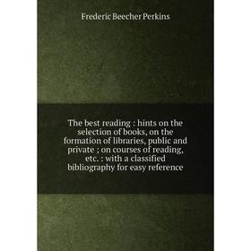 

Книга The best reading: hints on the selection of books, on the formation of libraries, public and private on courses of reading, etc