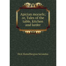 

Книга Apician morsels or, Tales of the table, kitchen and larder