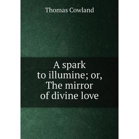 

Книга A spark to illumine or, The mirror of divine love