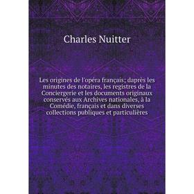 

Книга Les origines de l'opéra français daprès les minutes des notaires, les registres de la Conciergerie et les documents originaux conservés aux Arch