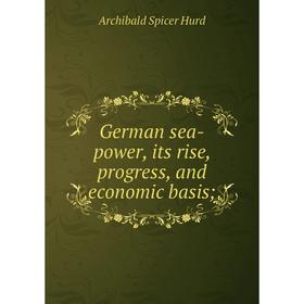 

Книга German sea-power, its rise, progress, and economic basis