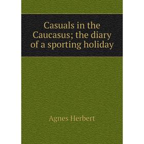 

Книга Casuals in the Caucasus the diary of a sporting holiday