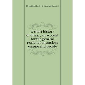 

Книга A short history of China an account for the general reader of an ancient empire and people