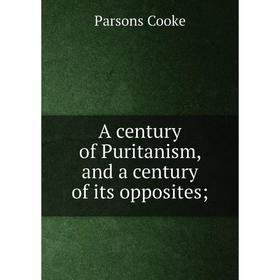 

Книга A century of Puritanism, and a century of its opposites