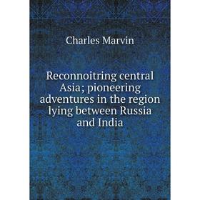 

Книга Reconnoitring central Asia pioneering adventures in the region lying between Russia and India