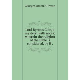 

Книга Lord Byron's Cain, a mystery: with notes wherein the religion of the Bible is considered