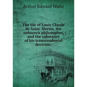 

Книга The life of Louis Claude de Saint-Martin, the unknown philosopher, and the substance of his transcendental doctrine