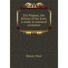 

Книга Dai Nippon, the Britain of the East a study in national evolution