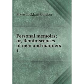 

Книга Personal memoirs or, Reminiscences of men and manners 1