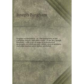 

Книга Origines ecclesiasticæ: or the antiquities of the Christian church, and other works, of the Rev Joseph Bingham with a set of maps of ecclesiasti