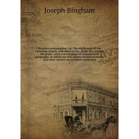 

Книга Origines ecclesiasticæ: or the antiquities of the Christian church, and other works, of the Rev Joseph Bingham with a set of maps of ecclesiasti