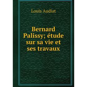 

Книга Bernard Palissy étude sur sa vie et ses travaux