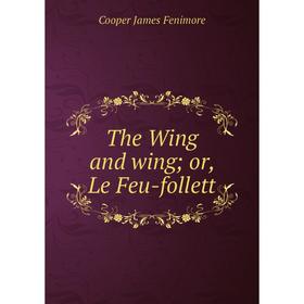 

Книга The Wing and wing or, Le Feu-follett
