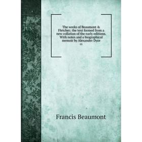 

Книга The works of Beaumont Fletcher the text formed from a new collation of the early editions. With notes and a biographical memoir by Alexander D