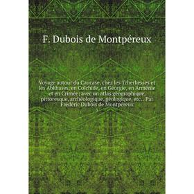

Книга Voyage autour du Caucase, chez les Tcherkesses et les Abkhases, en Colchide, en Géorgie, en Arménie et en Crimée avec un atlas géographique