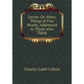 

Книга Lacon: or Many Things in Few Words Addressed to Those who Think