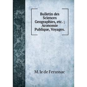 

Книга Bulletin des Sciences Geographies, etc. Aconomie Publique, Voyages.