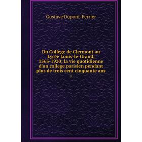 

Книга Du College de Clermont au Lycée Louis-le-Grand, 1563-1920 la vie quotidienne d'un college parisien pendant plus de trois cent cinquante ans 1