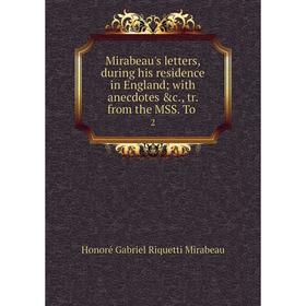

Книга Mirabeau's letters, during his residence in England with anecdotes &c, tr from the MSS To 2