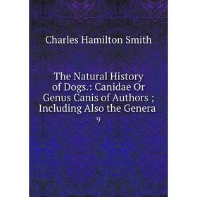

Книга The Natural History of Dogs.: Canidae Or Genus Canis of Authors Including Also the Genera 9