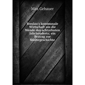 

Книга Breslau's kommunale Wirtschaft um die Wende des achtzehnten Jahrhunderts ein Beitrag zur Städtegeschichte