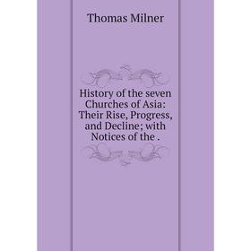 

Книга History of the seven Churches of Asia: Their Rise, Progress, and Decline with Notices of the