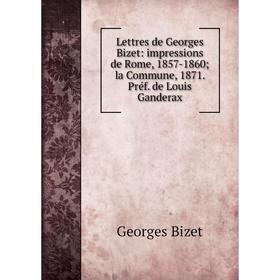 

Книга Lettres de Georges Bizet: impressions de Rome, 1857-1860 la Commune, 1871 Préf de Louis Ganderax