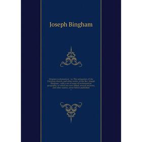 

Книга Origines ecclesiasticæ: or the antiquities of the Christian church, and other works, of the Rev Joseph Bingham with a set of maps of ecclesiasti