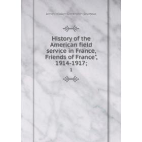 

Книга History of the American field service in France, Friends of France, 1914-1917 1