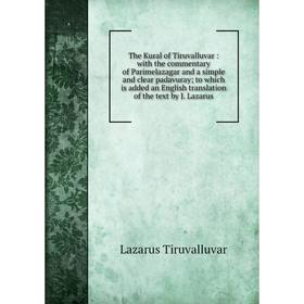 

Книга The Kural of Tiruvalluvar: with the commentary of Parimelazagar and a simple and clear padavuray to which is added an English translation