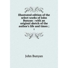 

Книга Illustrated edition of the select works of John Bunyan: with an original sketch of the author's life and times 1