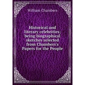 

Книга Historical and literary celebrities being biographical sketches selected from Chambers's Papers for the People