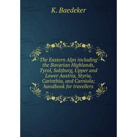 

Книга The Eastern Alps including the Bavarian Highlands, Tyrol, Salzburg, Upper and Lower Austria, Styria, Carinthia, and Carniola handbook for travel