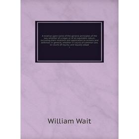

Книга A treatise upon some of the general principles of the law, whether of a legal, or of an equitable nature, including their relation