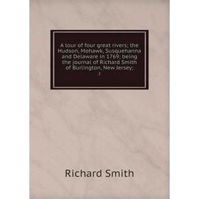 

Книга A tour of four great rivers the Hudson, Mohawk, Susquehanna and Delaware in 1769 being the journal of Richard Smith of Burlington, New Jersey 2